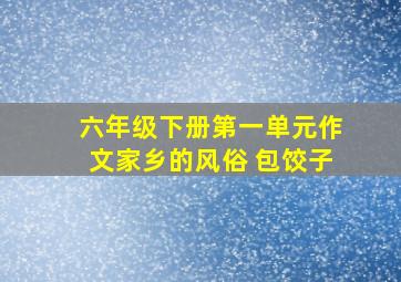 六年级下册第一单元作文家乡的风俗 包饺子